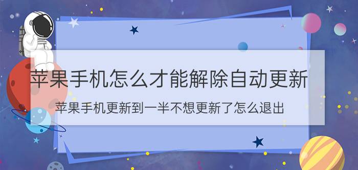 苹果手机怎么才能解除自动更新 苹果手机更新到一半不想更新了怎么退出？